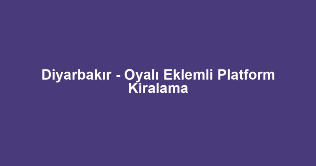 Diyarbakır - Oyalı Eklemli Platform Kiralama