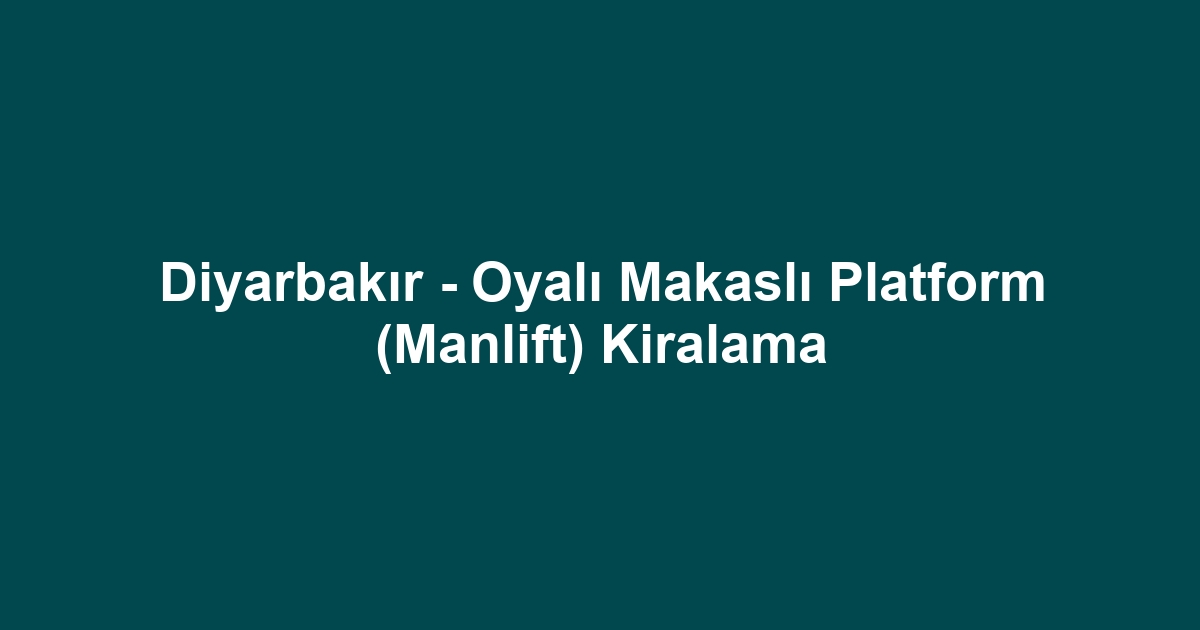 Diyarbakır - Oyalı Makaslı Platform (Manlift) Kiralama