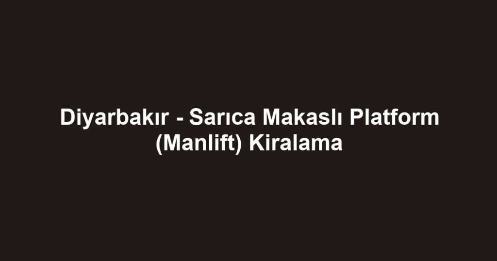 Diyarbakır - Sarıca Makaslı Platform (Manlift) Kiralama