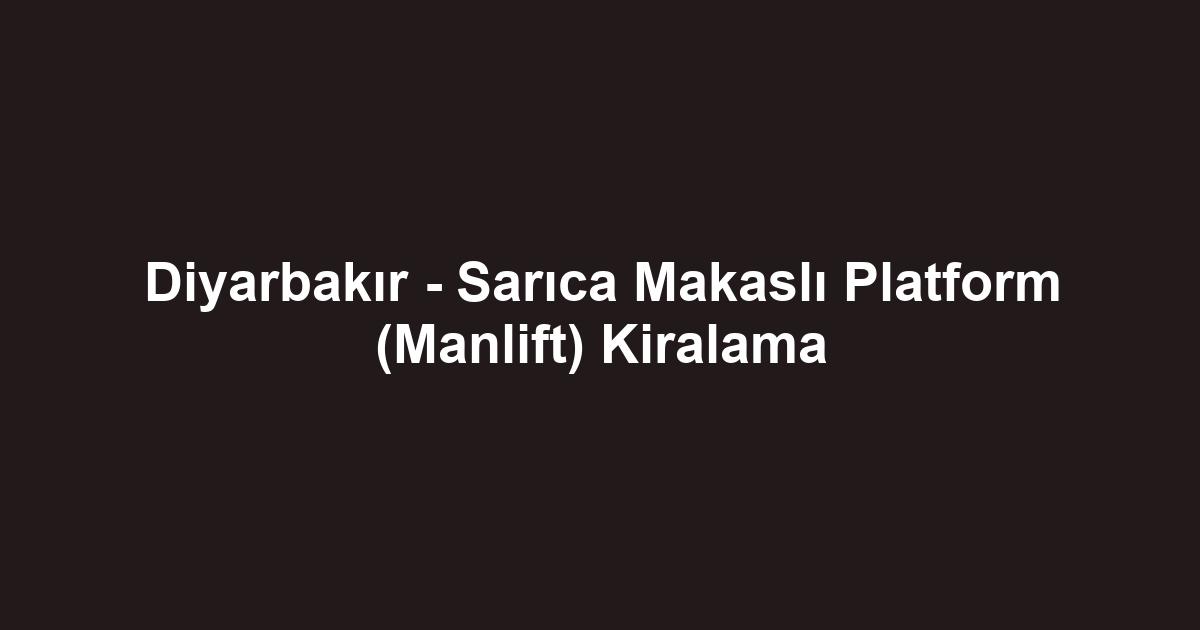 Diyarbakır - Sarıca Makaslı Platform (Manlift) Kiralama