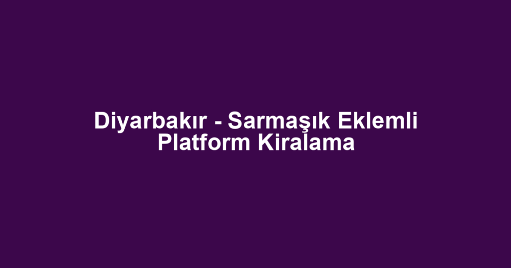 Diyarbakır - Sarmaşık Eklemli Platform Kiralama