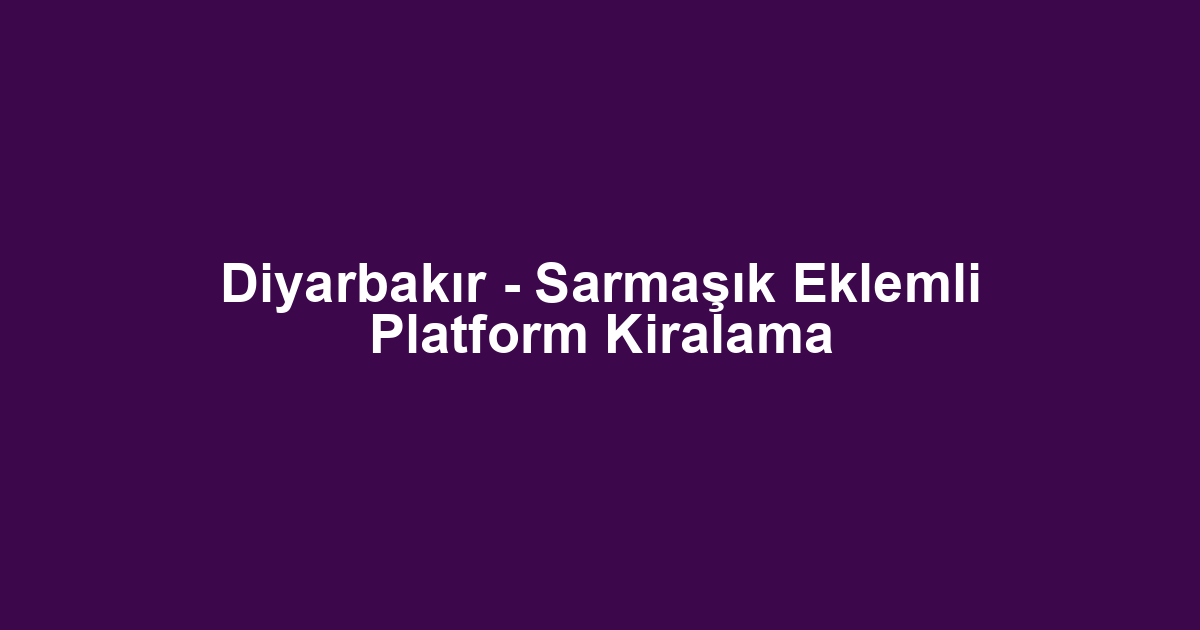Diyarbakır - Sarmaşık Eklemli Platform Kiralama