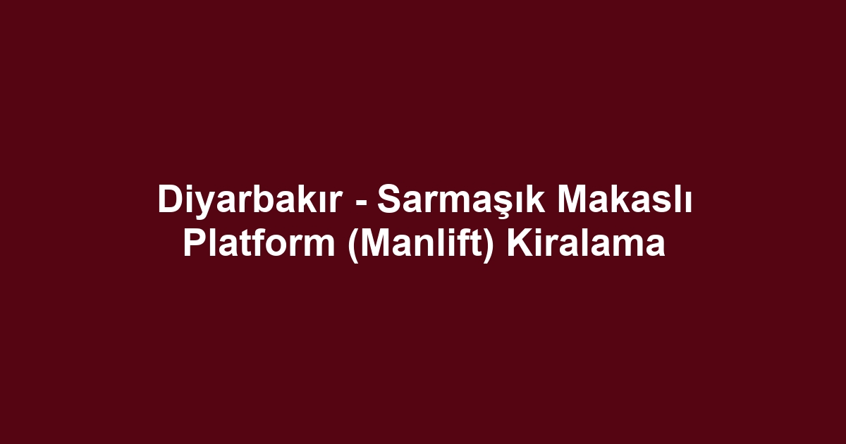 Diyarbakır - Sarmaşık Makaslı Platform (Manlift) Kiralama