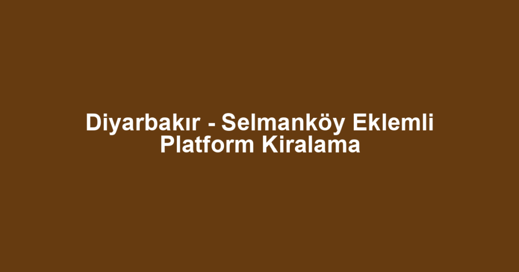 Diyarbakır - Selmanköy Eklemli Platform Kiralama