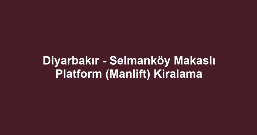 Diyarbakır - Selmanköy Makaslı Platform (Manlift) Kiralama