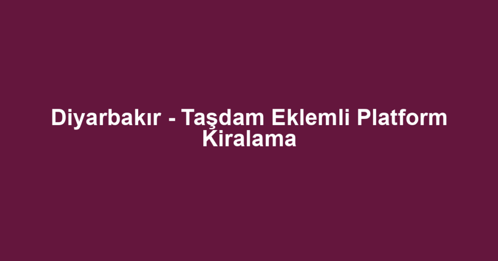 Diyarbakır - Taşdam Eklemli Platform Kiralama