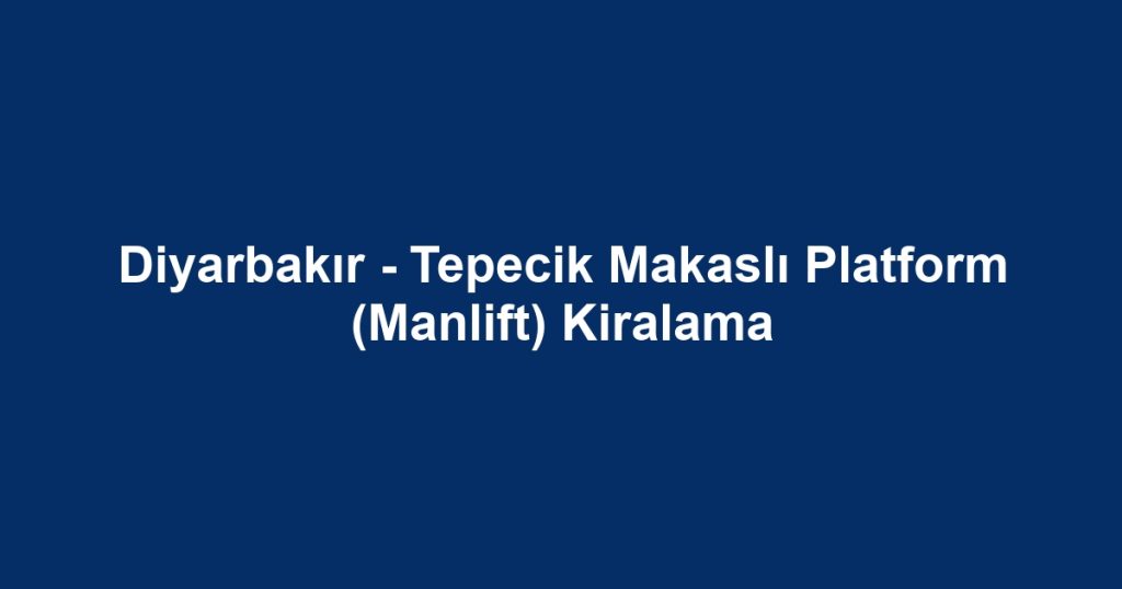 Diyarbakır - Tepecik Makaslı Platform (Manlift) Kiralama