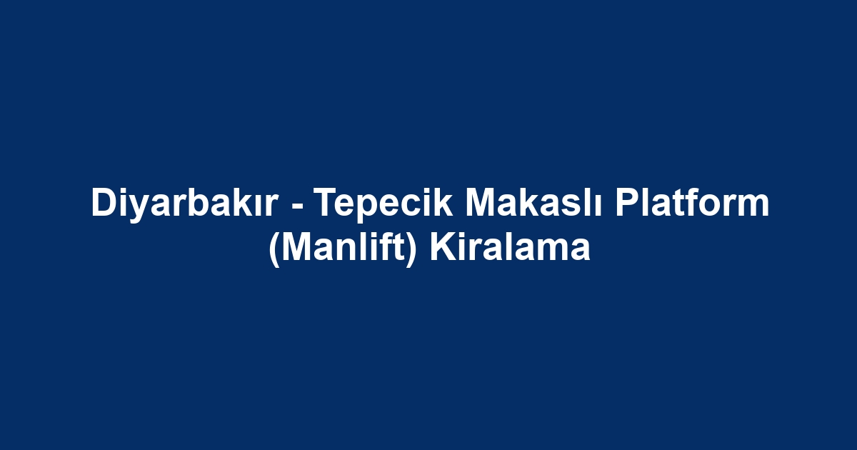 Diyarbakır - Tepecik Makaslı Platform (Manlift) Kiralama