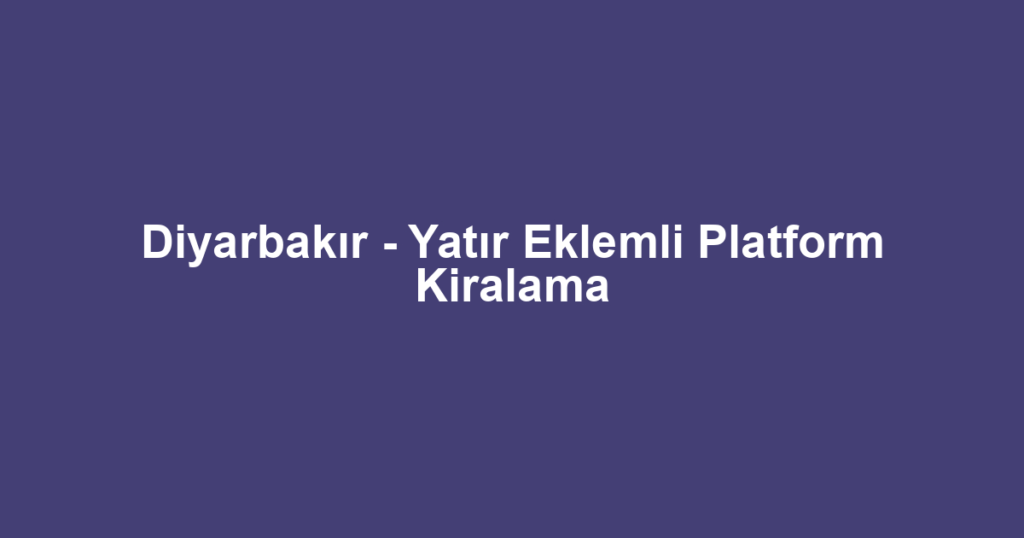 Diyarbakır - Yatır Eklemli Platform Kiralama