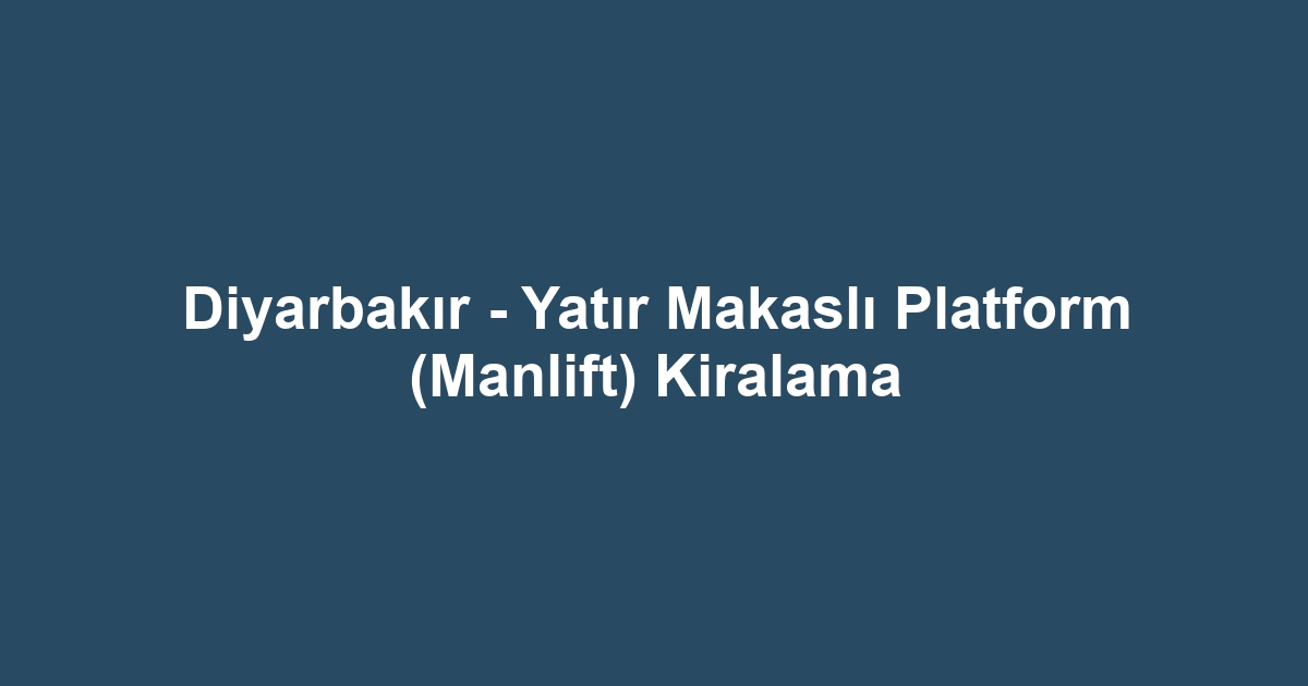 Diyarbakır - Yatır Makaslı Platform (Manlift) Kiralama