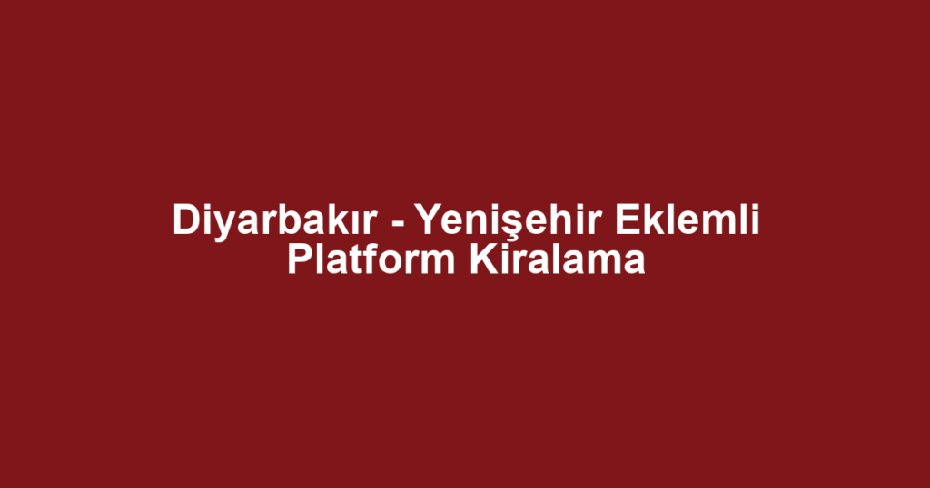 Diyarbakır - Yenişehir Eklemli Platform Kiralama