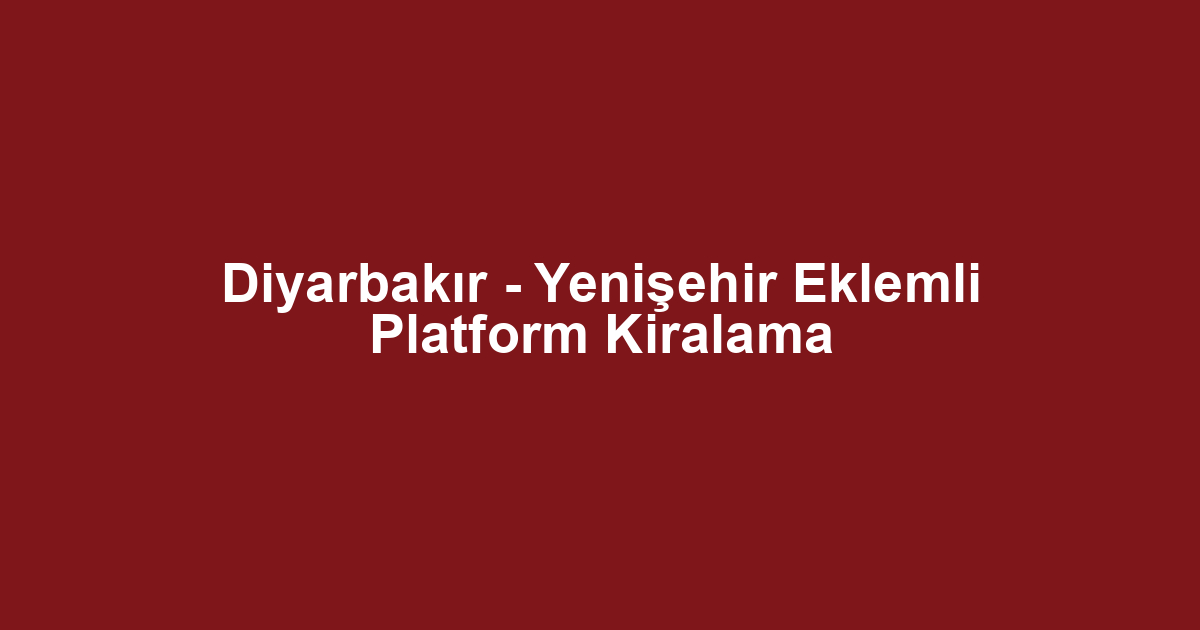 Diyarbakır - Yenişehir Eklemli Platform Kiralama