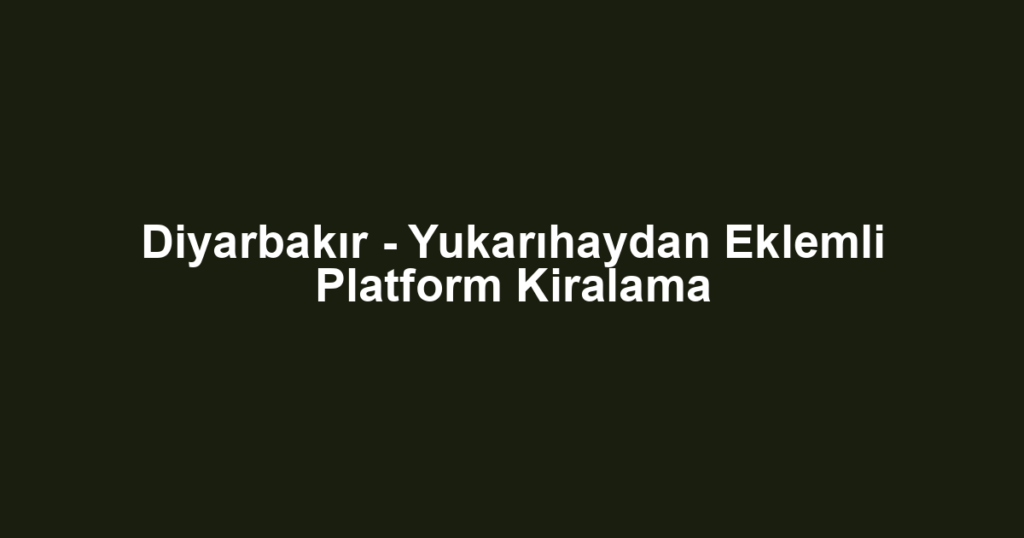 Diyarbakır - Yukarıhaydan Eklemli Platform Kiralama