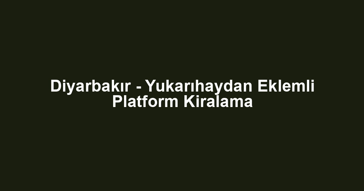 Diyarbakır - Yukarıhaydan Eklemli Platform Kiralama