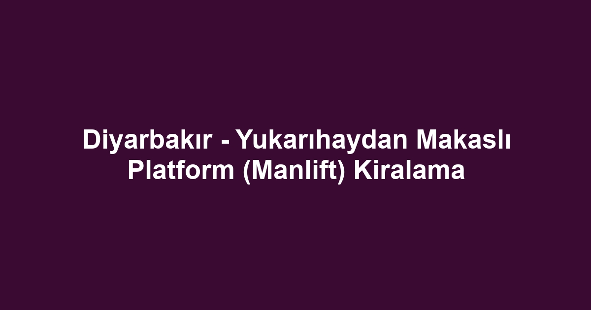 Diyarbakır - Yukarıhaydan Makaslı Platform (Manlift) Kiralama