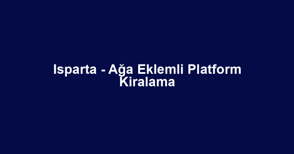 Isparta - Ağa Eklemli Platform Kiralama