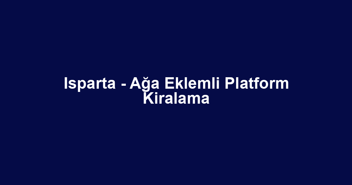 Isparta - Ağa Eklemli Platform Kiralama