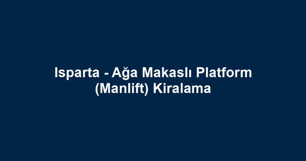 Isparta - Ağa Makaslı Platform (Manlift) Kiralama