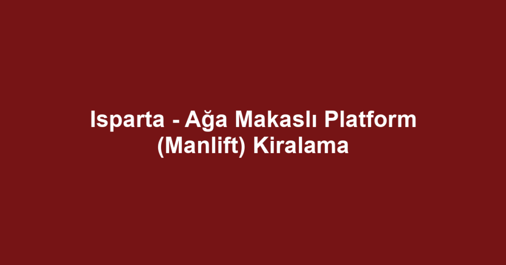Isparta - Ağa Makaslı Platform (Manlift) Kiralama