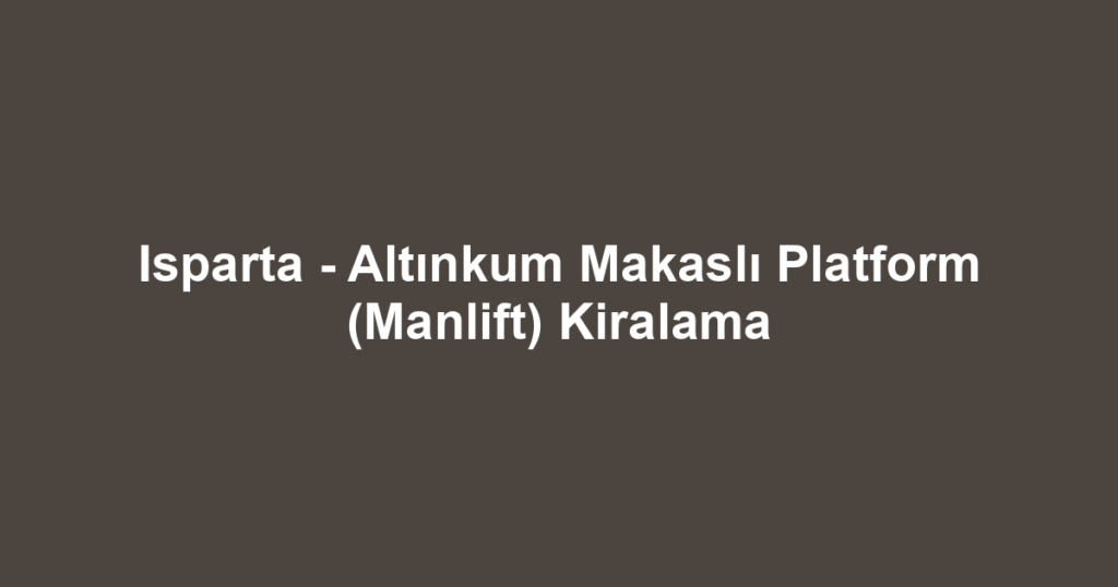 Isparta - Altınkum Makaslı Platform (Manlift) Kiralama