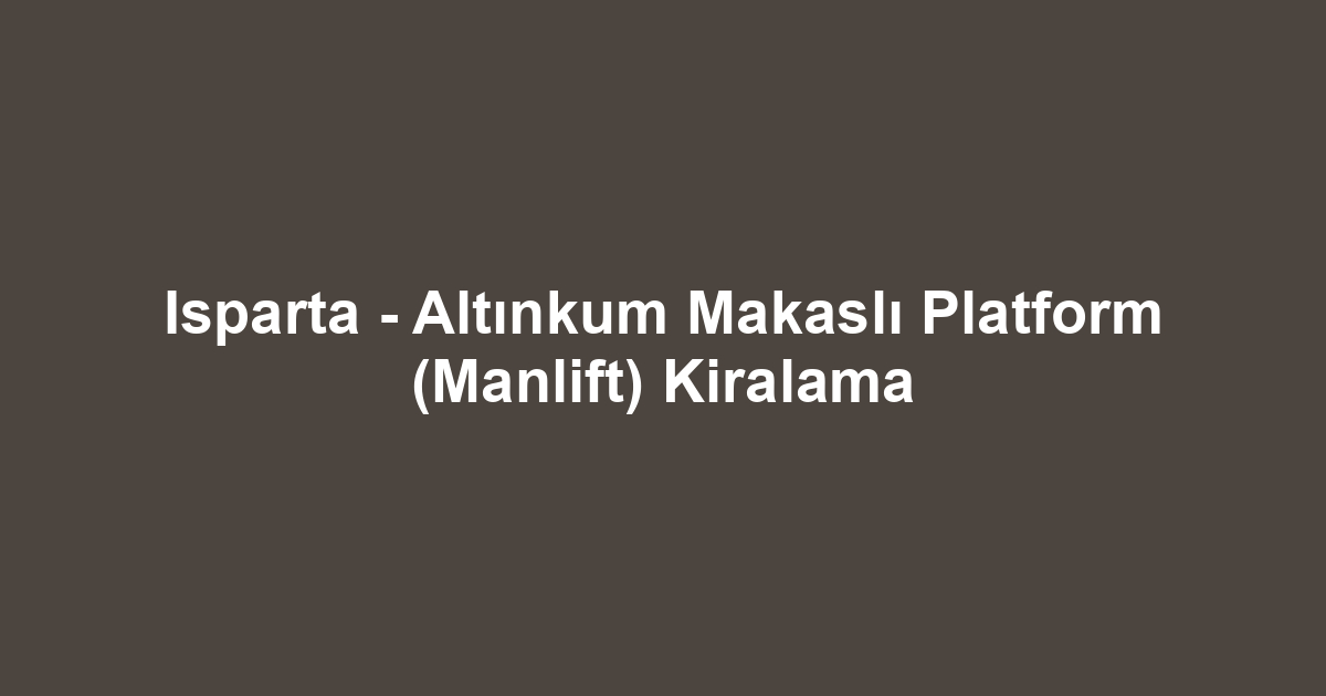 Isparta - Altınkum Makaslı Platform (Manlift) Kiralama
