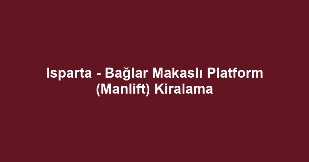 Isparta - Bağlar Makaslı Platform (Manlift) Kiralama