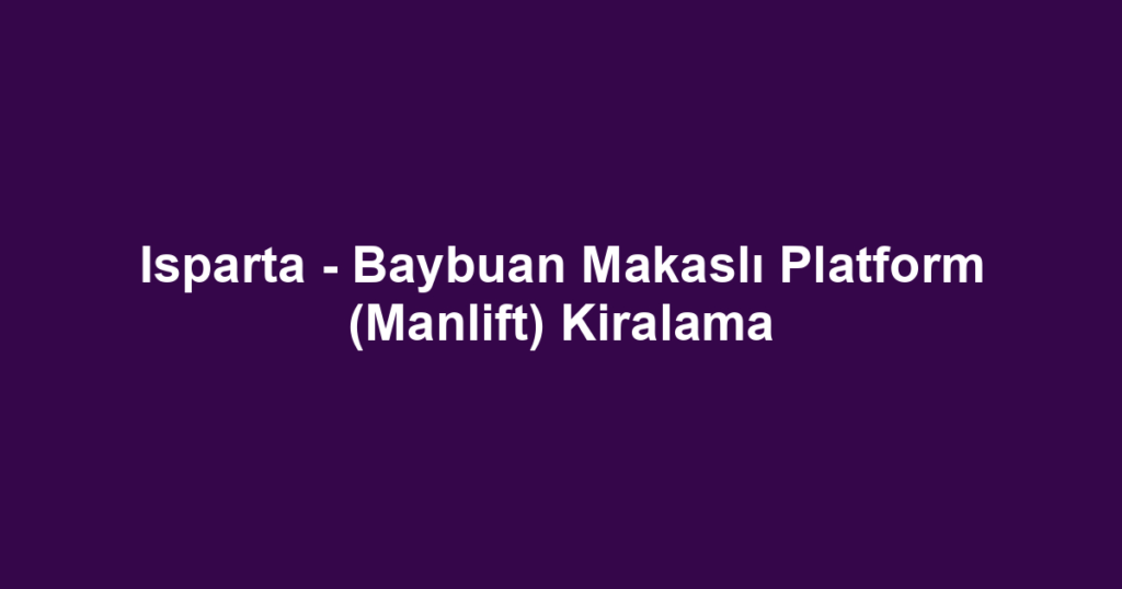 Isparta - Baybuan Makaslı Platform (Manlift) Kiralama
