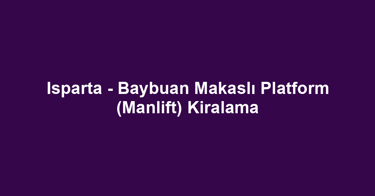 Isparta - Baybuan Makaslı Platform (Manlift) Kiralama