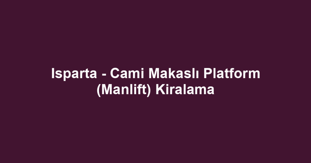 Isparta - Cami Makaslı Platform (Manlift) Kiralama