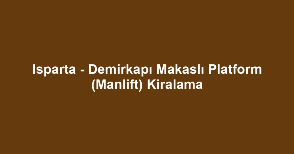 Isparta - Demirkapı Makaslı Platform (Manlift) Kiralama