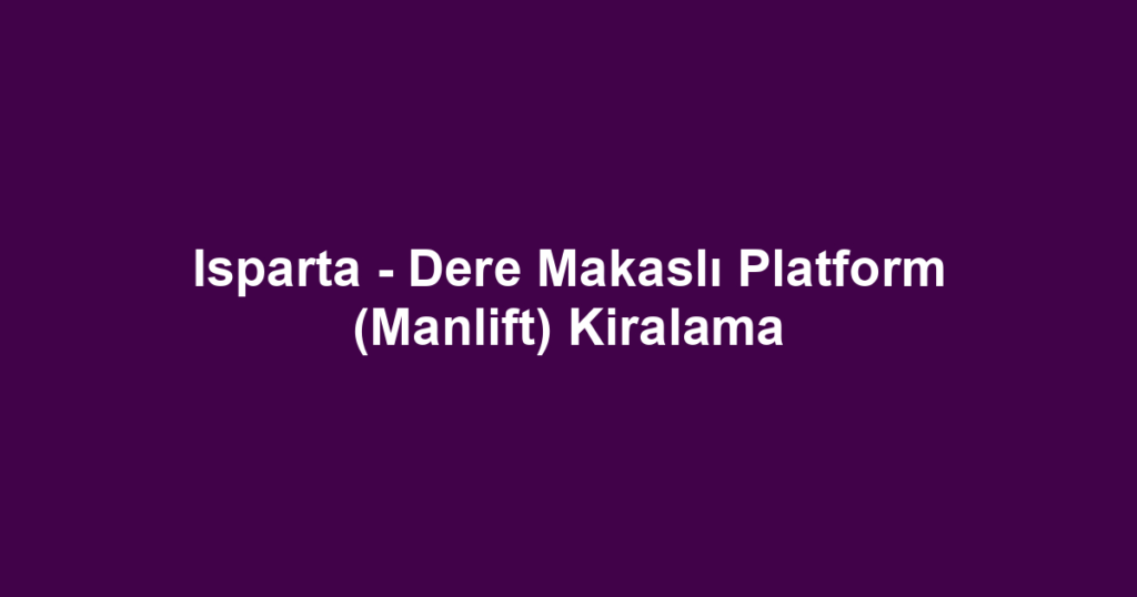 Isparta - Dere Makaslı Platform (Manlift) Kiralama