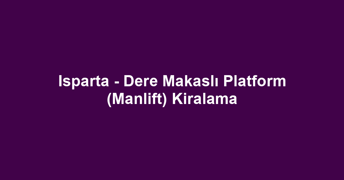 Isparta - Dere Makaslı Platform (Manlift) Kiralama