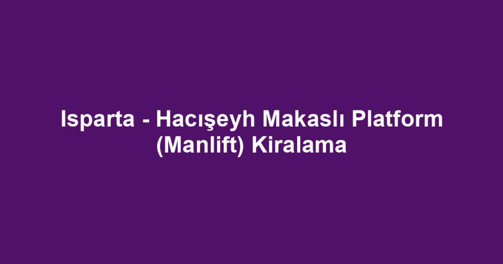 Isparta - Hacışeyh Makaslı Platform (Manlift) Kiralama