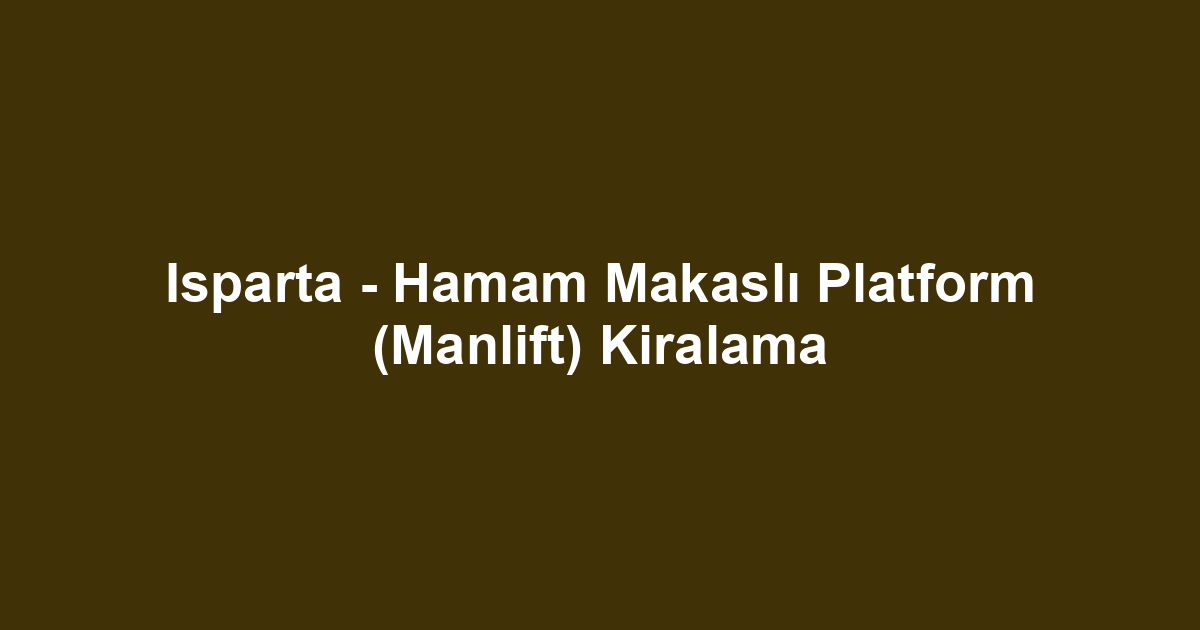 Isparta - Hamam Makaslı Platform (Manlift) Kiralama