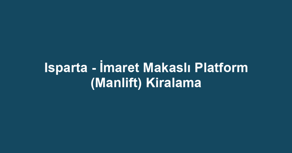 Isparta - İmaret Makaslı Platform (Manlift) Kiralama
