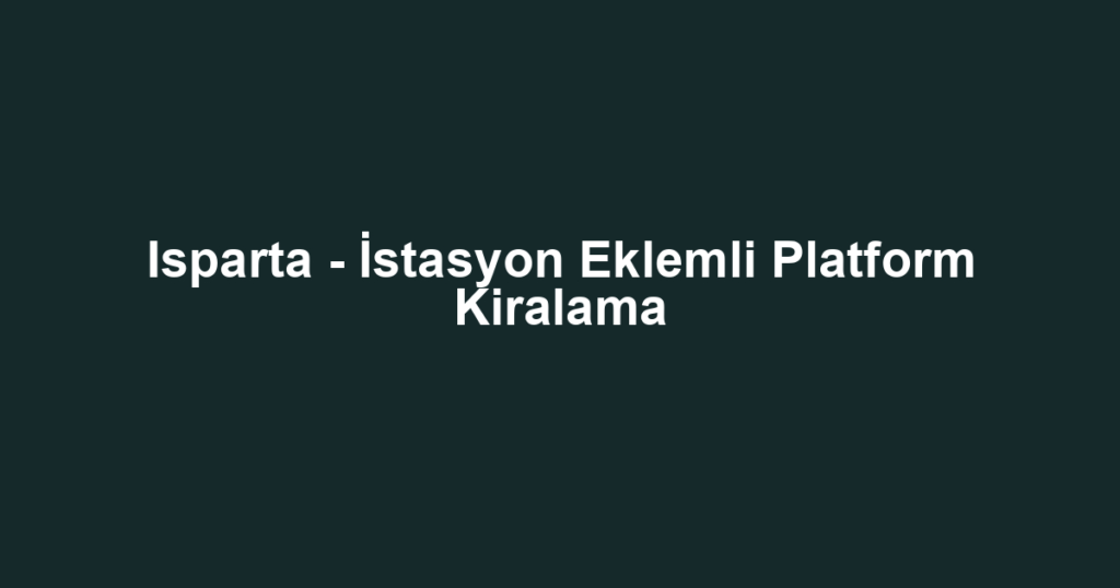 Isparta - İstasyon Eklemli Platform Kiralama