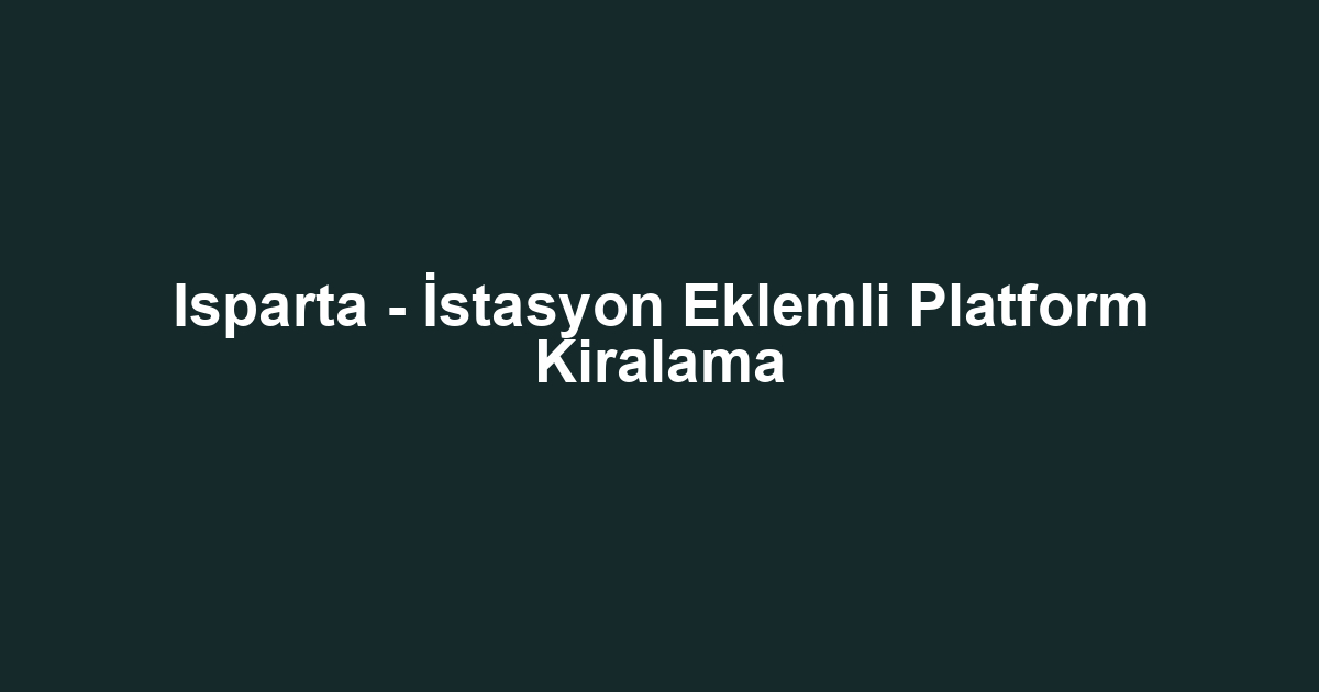 Isparta - İstasyon Eklemli Platform Kiralama