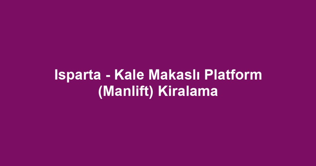 Isparta - Kale Makaslı Platform (Manlift) Kiralama