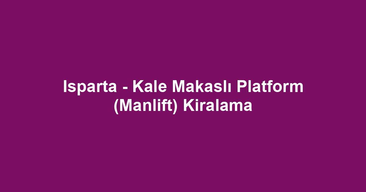 Isparta - Kale Makaslı Platform (Manlift) Kiralama