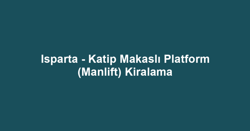 Isparta - Katip Makaslı Platform (Manlift) Kiralama