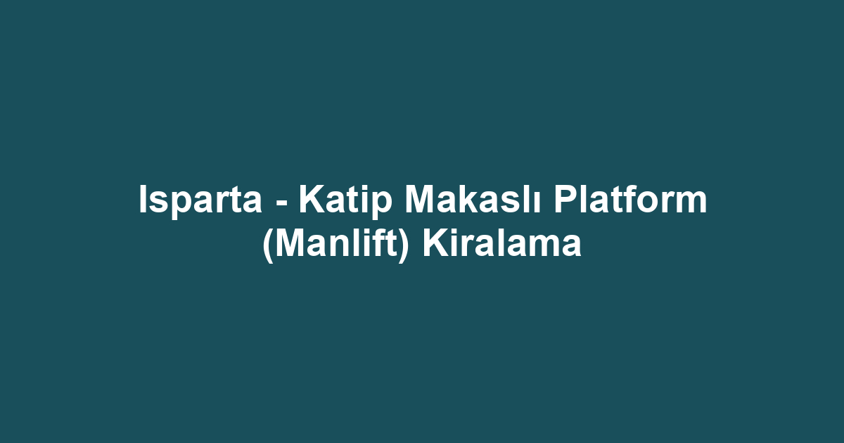 Isparta - Katip Makaslı Platform (Manlift) Kiralama
