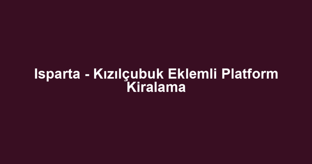 Isparta - Kızılçubuk Eklemli Platform Kiralama