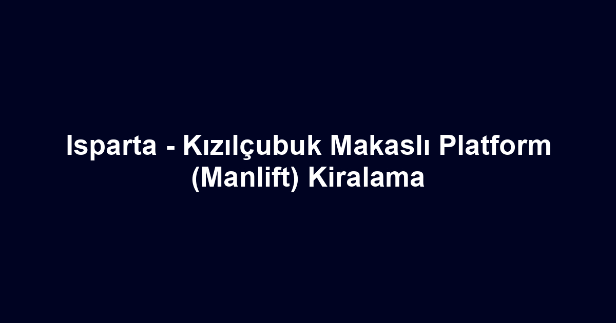 Isparta - Kızılçubuk Makaslı Platform (Manlift) Kiralama