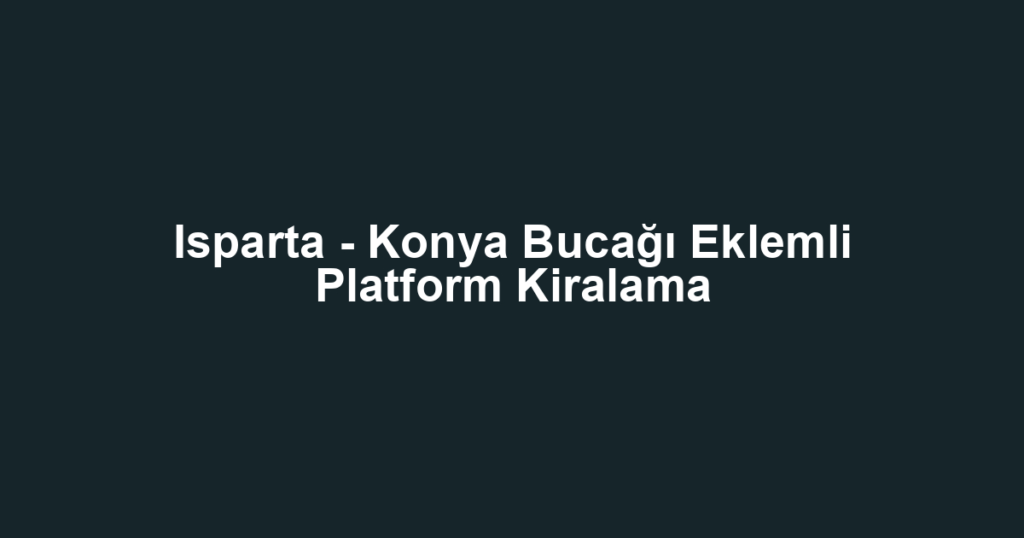 Isparta - Konya Bucağı Eklemli Platform Kiralama