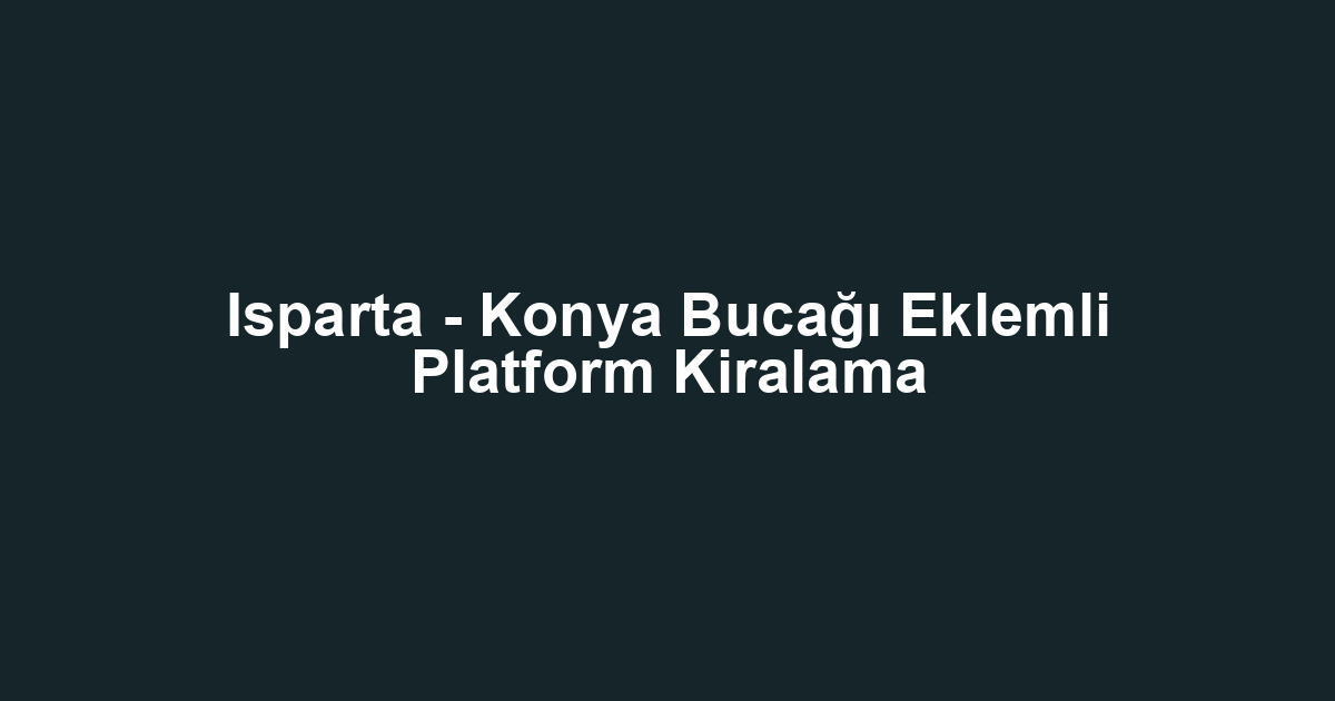 Isparta - Konya Bucağı Eklemli Platform Kiralama