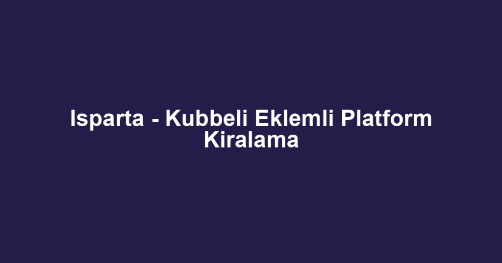 Isparta - Kubbeli Eklemli Platform Kiralama