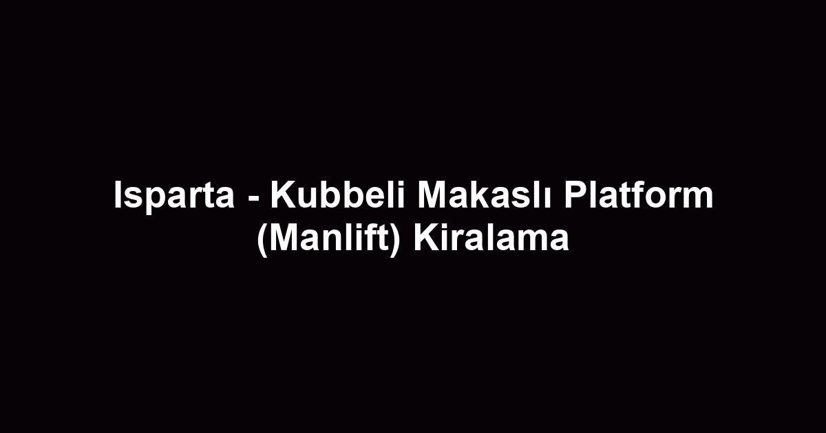Isparta - Kubbeli Makaslı Platform (Manlift) Kiralama
