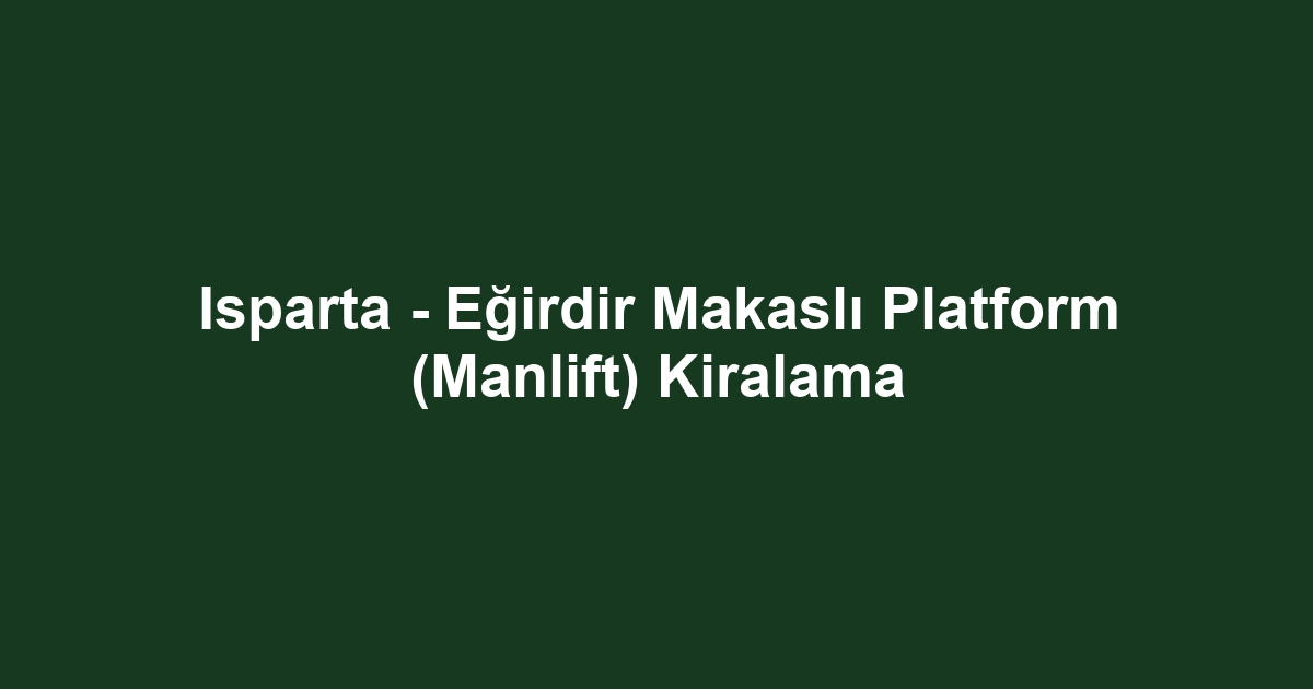 Isparta - Eğirdir Makaslı Platform (Manlift) Kiralama