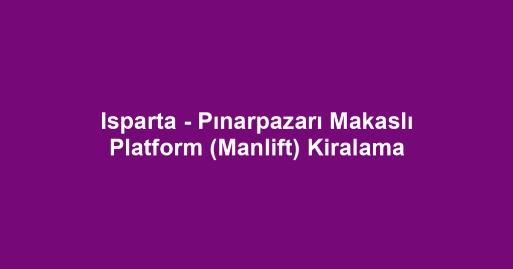 Isparta - Pınarpazarı Makaslı Platform (Manlift) Kiralama