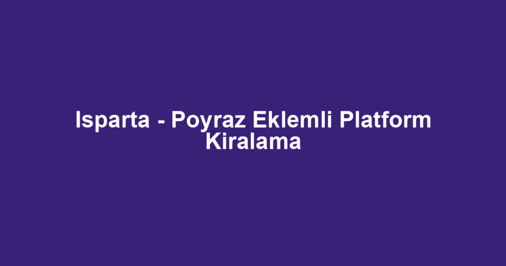 Isparta - Poyraz Eklemli Platform Kiralama